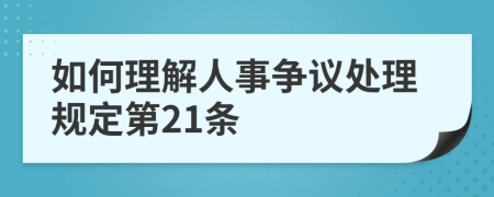 如何理解人事争议处理规定第21条