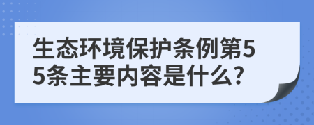 生态环境保护条例第55条主要内容是什么?