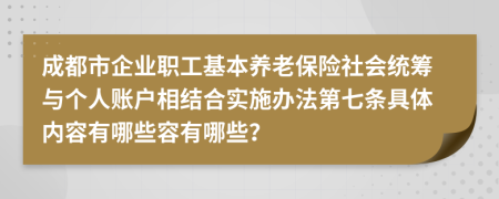 成都市企业职工基本养老保险社会统筹与个人账户相结合实施办法第七条具体内容有哪些容有哪些？