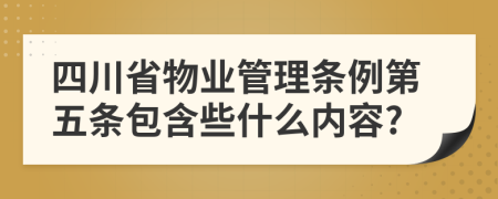 四川省物业管理条例第五条包含些什么内容?