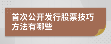 首次公开发行股票技巧方法有哪些