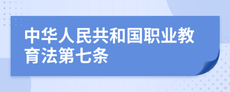 中华人民共和国职业教育法第七条