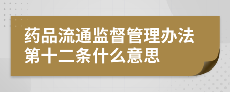 药品流通监督管理办法第十二条什么意思