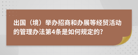 出国（境）举办招商和办展等经贸活动的管理办法第4条是如何规定的?