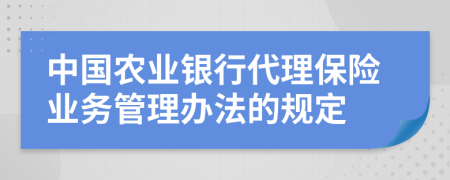 中国农业银行代理保险业务管理办法的规定