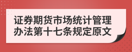 证券期货市场统计管理办法第十七条规定原文