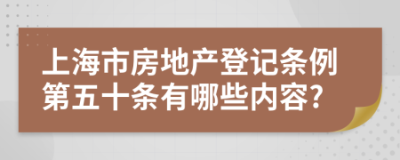 上海市房地产登记条例第五十条有哪些内容?