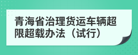 青海省治理货运车辆超限超载办法（试行）