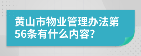 黄山市物业管理办法第56条有什么内容?