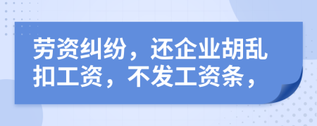 劳资纠纷，还企业胡乱扣工资，不发工资条，