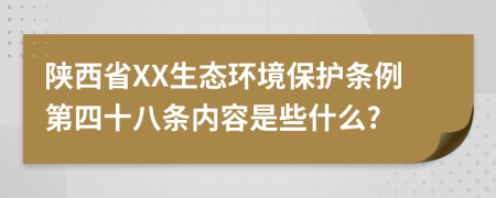 陕西省XX生态环境保护条例第四十八条内容是些什么?