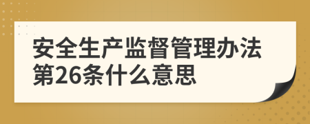 安全生产监督管理办法第26条什么意思