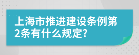 上海市推进建设条例第2条有什么规定?