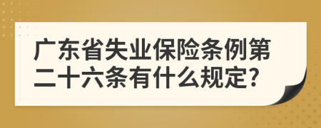 广东省失业保险条例第二十六条有什么规定?