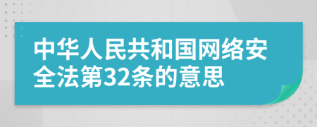 中华人民共和国网络安全法第32条的意思