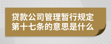 贷款公司管理暂行规定第十七条的意思是什么