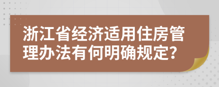 浙江省经济适用住房管理办法有何明确规定？