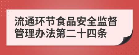 流通环节食品安全监督管理办法第二十四条