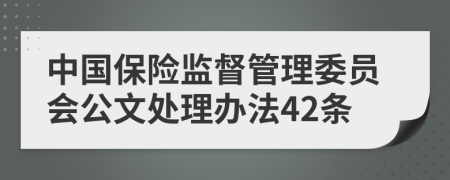 中国保险监督管理委员会公文处理办法42条