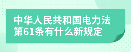 中华人民共和国电力法第61条有什么新规定