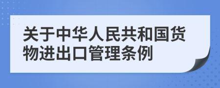 关于中华人民共和国货物进出口管理条例