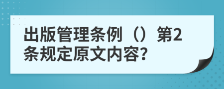 出版管理条例（）第2条规定原文内容？