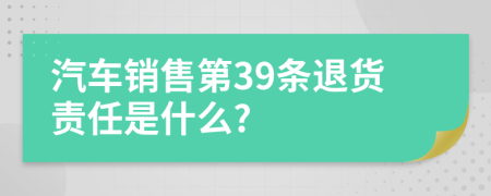 汽车销售第39条退货责任是什么?