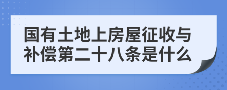 国有土地上房屋征收与补偿第二十八条是什么