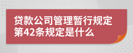 贷款公司管理暂行规定第42条规定是什么