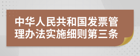 中华人民共和国发票管理办法实施细则第三条
