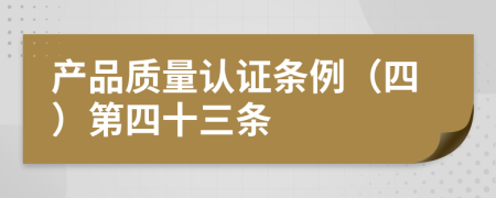 产品质量认证条例（四）第四十三条