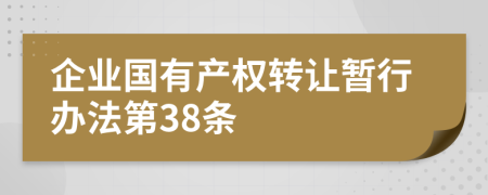 企业国有产权转让暂行办法第38条