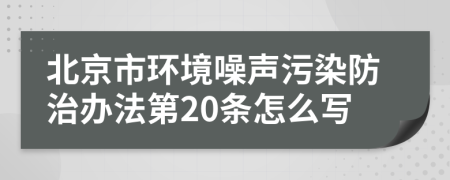 北京市环境噪声污染防治办法第20条怎么写