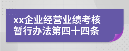 xx企业经营业绩考核暂行办法第四十四条