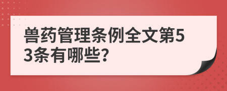 兽药管理条例全文第53条有哪些？