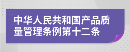 中华人民共和国产品质量管理条例第十二条