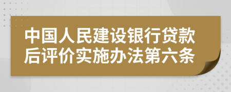 中国人民建设银行贷款后评价实施办法第六条