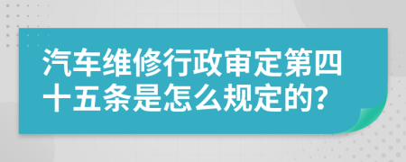 汽车维修行政审定第四十五条是怎么规定的？