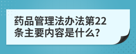 药品管理法办法第22条主要内容是什么？