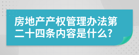 房地产产权管理办法第二十四条内容是什么?