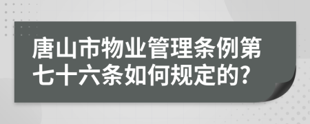 唐山市物业管理条例第七十六条如何规定的?