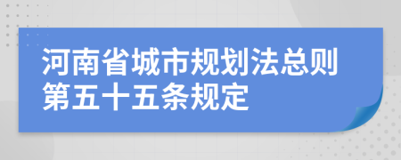 河南省城市规划法总则第五十五条规定