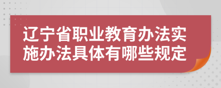 辽宁省职业教育办法实施办法具体有哪些规定