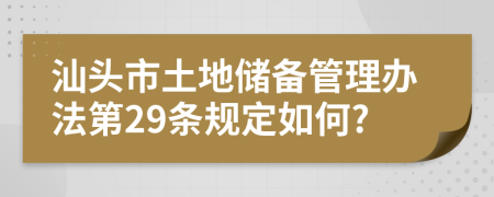 汕头市土地储备管理办法第29条规定如何?