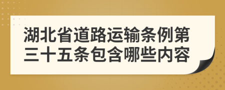 湖北省道路运输条例第三十五条包含哪些内容