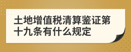 土地增值税清算鉴证第十九条有什么规定