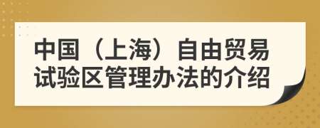 中国（上海）自由贸易试验区管理办法的介绍