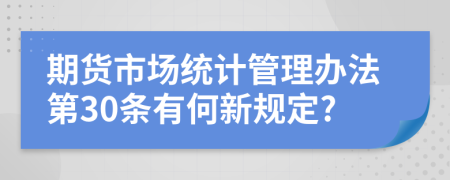 期货市场统计管理办法第30条有何新规定?