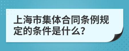 上海市集体合同条例规定的条件是什么？