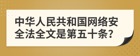 中华人民共和国网络安全法全文是第五十条？